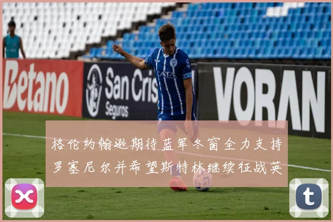 格伦约翰逊期待蓝军冬窗全力支持罗塞尼尔并希望斯特林继续征战英超