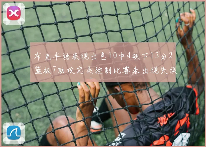 布克半场表现出色10中4砍下13分2篮板7助攻完美控制比赛未出现失误