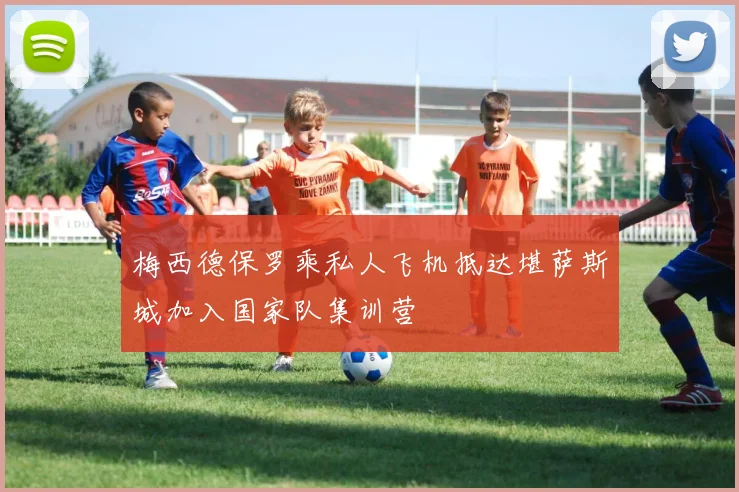 梅西德保罗乘私人飞机抵达堪萨斯城加入国家队集训营