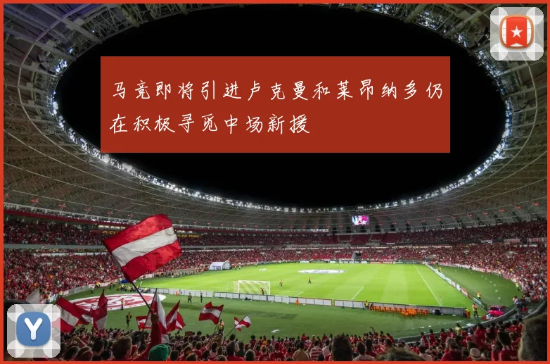 马竞即将引进卢克曼和莱昂纳多仍在积极寻觅中场新援