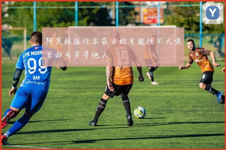 阿莫林接任本菲卡的可能性不大俱乐部或另寻他人
