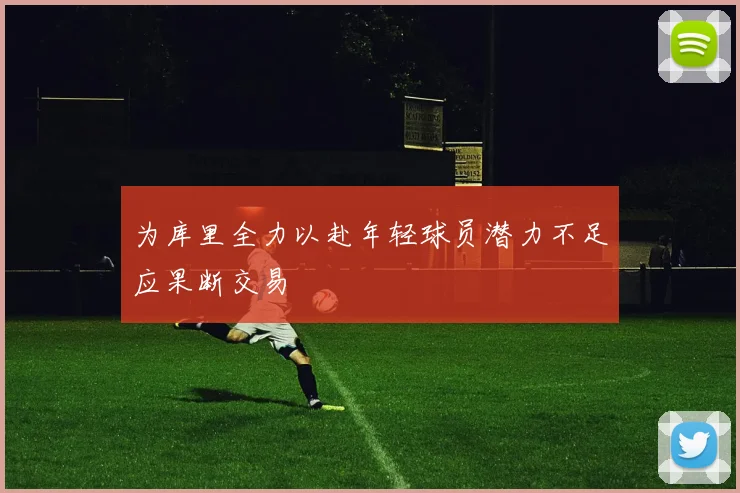 为库里全力以赴年轻球员潜力不足应果断交易